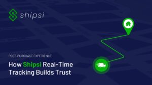 Post-Purchase Experience: How Shipsi’s Real-Time Tracking Builds Trust