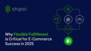 Why Flexible Fulfillment is Critical for E-Commerce Success in 2025